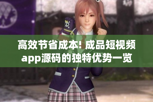 高效節(jié)省成本! 成品短視頻app源碼的獨特優(yōu)勢一覽