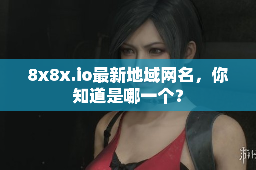 8x8x.io最新地域網名，你知道是哪一個？