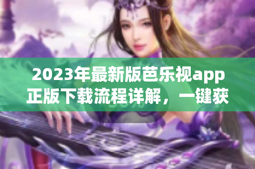 2023年最新版芭樂視app正版下載流程詳解，一鍵獲取高清影視資源