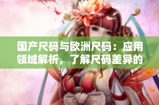 國產尺碼與歐洲尺碼：應用領域解析，了解尺碼差異的必備指南