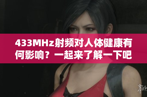 433MHz射頻對人體健康有何影響？一起來了解一下吧