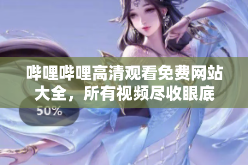 嗶哩嗶哩高清觀看免費網(wǎng)站大全，所有視頻盡收眼底