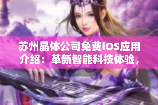 蘇州晶體公司免費(fèi)iOS應(yīng)用介紹：革新智能科技體驗(yàn)，提升生活便捷度