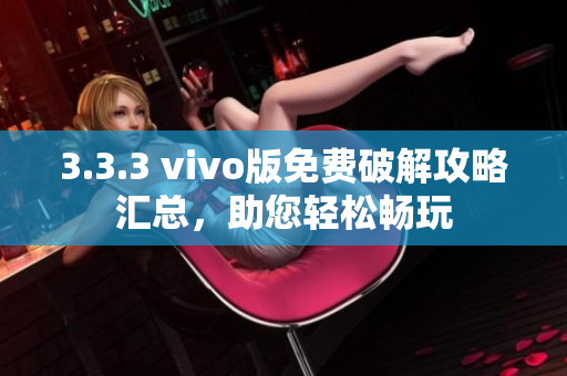 3.3.3 vivo版免費(fèi)破解攻略匯總，助您輕松暢玩