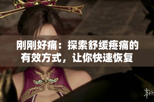 剛剛好痛：探索舒緩疼痛的有效方式，讓你快速恢復(fù)
