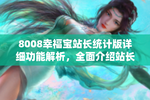 8008幸福寶站長統(tǒng)計版詳細功能解析，全面介紹站長必備工具
