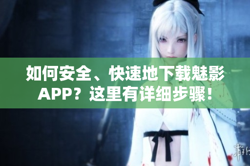 如何安全、快速地下載魅影APP？這里有詳細(xì)步驟！