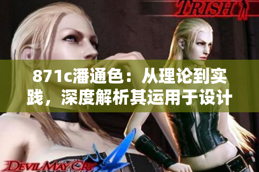 871c潘通色：從理論到實(shí)踐，深度解析其運(yùn)用于設(shè)計(jì)和時(shí)尚的意義