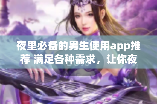夜里必備的男生使用app推薦 滿足各種需求，讓你夜間生活更精彩