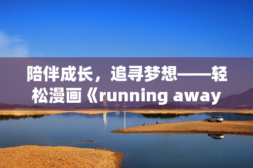 陪伴成長，追尋夢想——輕松漫畫《running away》全新免費(fèi)版火爆上線