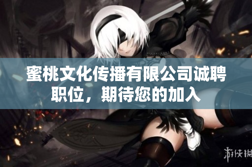 蜜桃文化傳播有限公司誠聘職位，期待您的加入