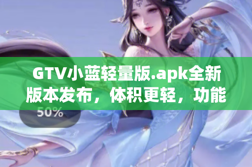 GTV小藍輕量版.apk全新版本發(fā)布，體積更輕，功能更強大