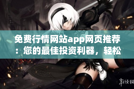 免費(fèi)行情網(wǎng)站app網(wǎng)頁(yè)推薦：您的最佳投資利器，輕松獲取最新行情數(shù)據(jù)