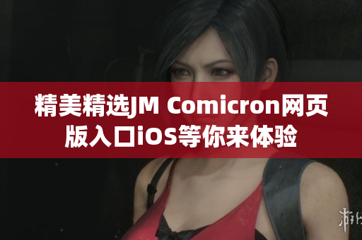 精美精選JM Comicron網頁版入口iOS等你來體驗