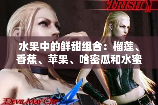 水果中的鮮甜組合：榴蓮、香蕉、蘋果、哈密瓜和水蜜桃