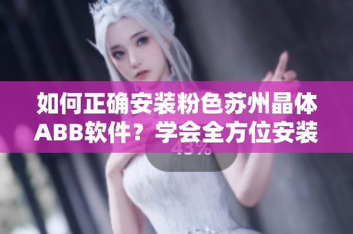 如何正確安裝粉色蘇州晶體ABB軟件？學(xué)會(huì)全方位安裝技巧