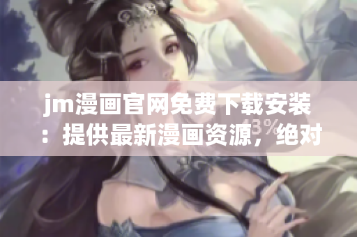 jm漫畫官網(wǎng)免費(fèi)下載安裝：提供最新漫畫資源，絕對安全可靠