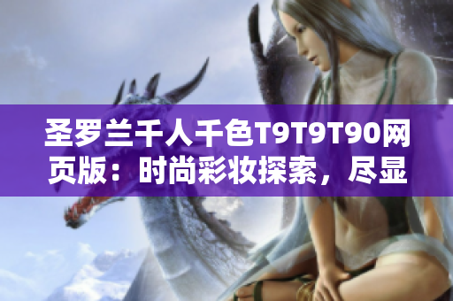 圣羅蘭千人千色T9T9T90網(wǎng)頁版：時(shí)尚彩妝探索，盡顯個(gè)性魅力