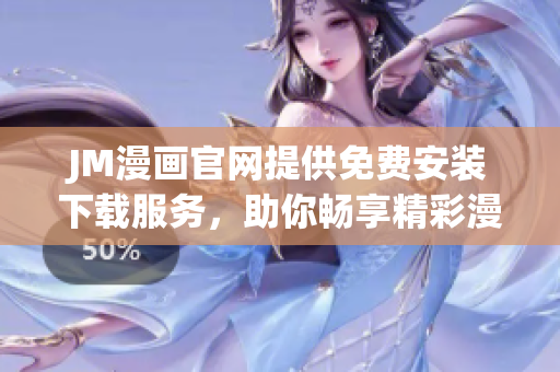JM漫畫官網(wǎng)提供免費(fèi)安裝下載服務(wù)，助你暢享精彩漫畫世界