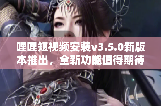 哩哩短視頻安裝v3.5.0新版本推出，全新功能值得期待
