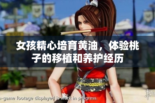 女孩精心培育黃油，體驗(yàn)桃子的移植和養(yǎng)護(hù)經(jīng)歷