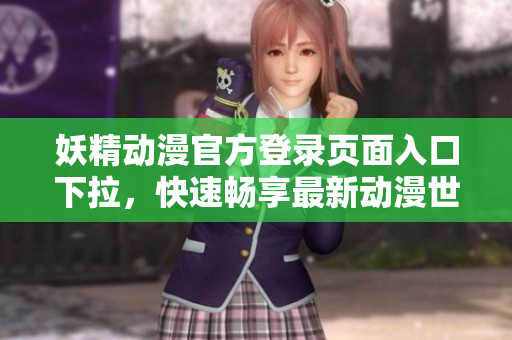 妖精動(dòng)漫官方登錄頁面入口下拉，快速暢享最新動(dòng)漫世界