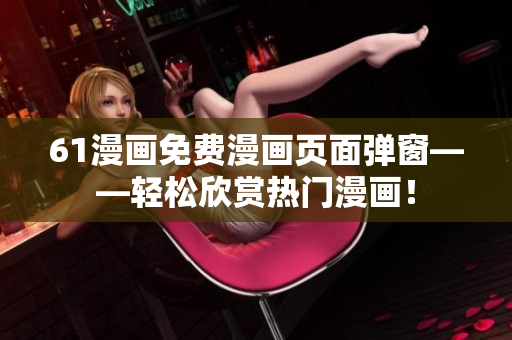61漫畫免費漫畫頁面彈窗——輕松欣賞熱門漫畫！