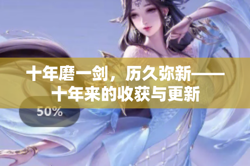 十年磨一劍，歷久彌新——十年來(lái)的收獲與更新
