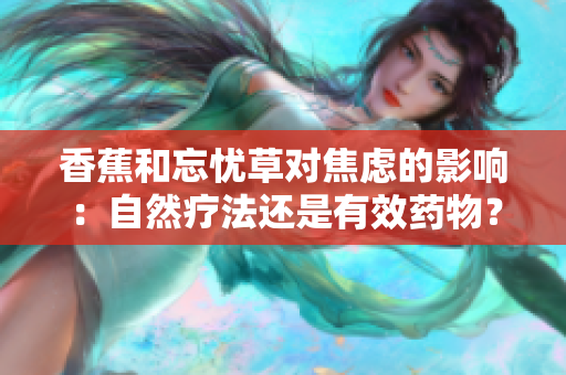 香蕉和忘憂草對焦慮的影響：自然療法還是有效藥物？