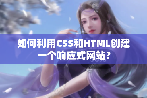 如何利用CSS和HTML創(chuàng)建一個響應式網站？