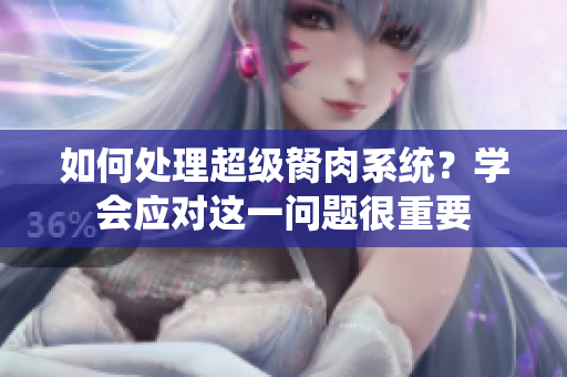 如何處理超級(jí)胬肉系統(tǒng)？學(xué)會(huì)應(yīng)對(duì)這一問題很重要