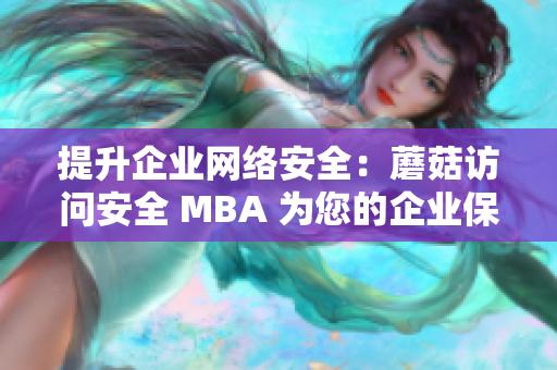 提升企業(yè)網(wǎng)絡(luò)安全：蘑菇訪問安全 MBA 為您的企業(yè)保駕護航