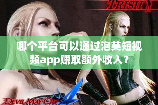 哪個平臺可以通過泡芙短視頻app賺取額外收入？