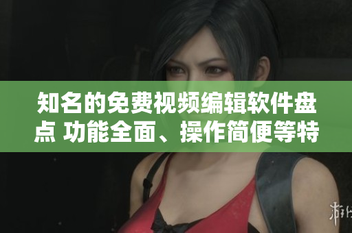 知名的免費視頻編輯軟件盤點 功能全面、操作簡便等特色!
