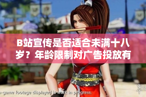 B站宣傳是否適合未滿十八歲？年齡限制對廣告投放有何影響？