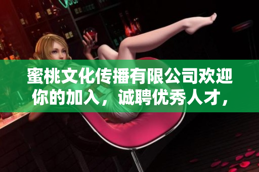 蜜桃文化傳播有限公司歡迎你的加入，誠(chéng)聘優(yōu)秀人才，共鑄輝煌