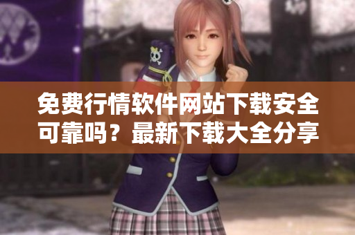 免費(fèi)行情軟件網(wǎng)站下載安全可靠嗎？最新下載大全分享