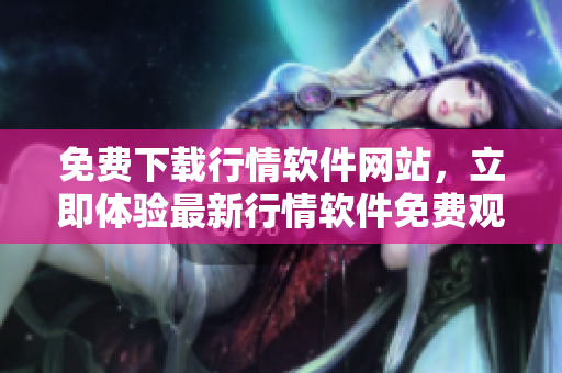 免費(fèi)下載行情軟件網(wǎng)站，立即體驗(yàn)最新行情軟件免費(fèi)觀看服務(wù)