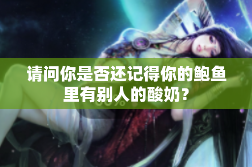 請問你是否還記得你的鮑魚里有別人的酸奶？
