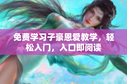 免費(fèi)學(xué)習(xí)子豪恩愛(ài)教學(xué)，輕松入門，入口即閱讀