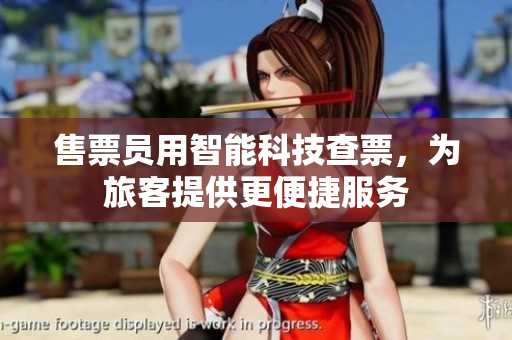 售票員用智能科技查票，為旅客提供更便捷服務(wù)