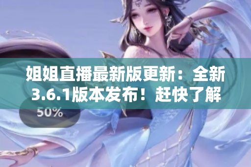 姐姐直播最新版更新：全新3.6.1版本發(fā)布！趕快了解更新內(nèi)容
