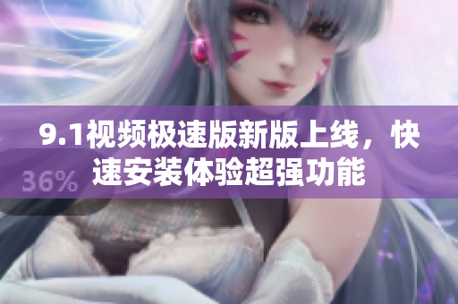 9.1視頻極速版新版上線，快速安裝體驗超強(qiáng)功能