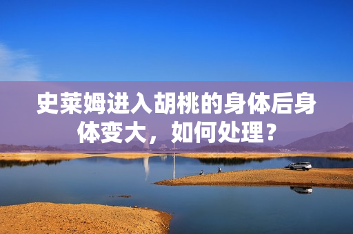 史萊姆進(jìn)入胡桃的身體后身體變大，如何處理？