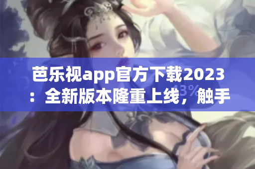 芭樂視app官方下載2023：全新版本隆重上線，觸手可及的精彩視聽體驗(yàn)