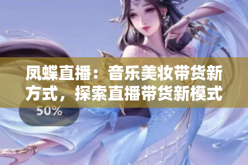 鳳蝶直播：音樂美妝帶貨新方式，探索直播帶貨新模式