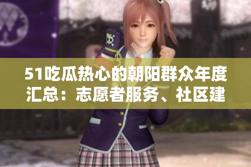 51吃瓜熱心的朝陽群眾年度匯總：志愿者服務(wù)、社區(qū)建設(shè)和文化活動全記錄