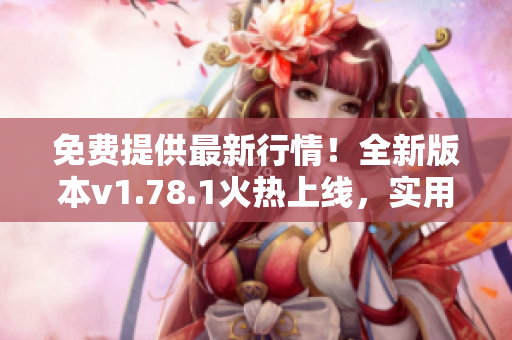 免費提供最新行情！全新版本v1.78.1火熱上線，實用行情網(wǎng)站帶你把握投資機會