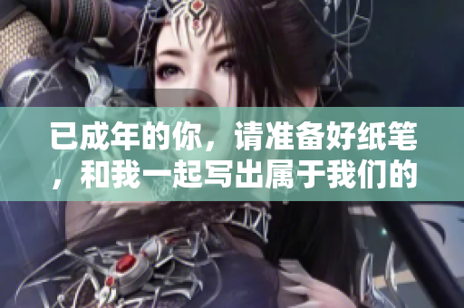 已成年的你，請準備好紙筆，和我一起寫出屬于我們的故事