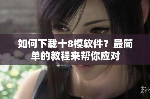 如何下載十8模軟件？最簡單的教程來幫你應(yīng)對